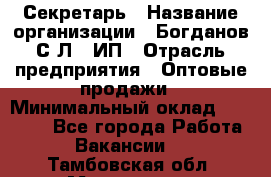 Секретарь › Название организации ­ Богданов С.Л., ИП › Отрасль предприятия ­ Оптовые продажи › Минимальный оклад ­ 14 000 - Все города Работа » Вакансии   . Тамбовская обл.,Моршанск г.